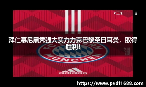 拜仁慕尼黑凭强大实力力克巴黎圣日耳曼，取得胜利！