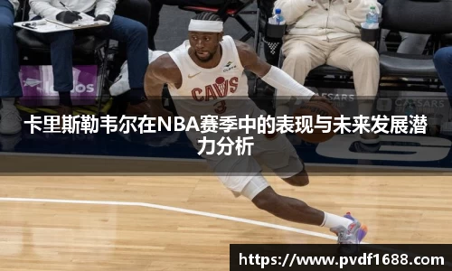 卡里斯勒韦尔在NBA赛季中的表现与未来发展潜力分析