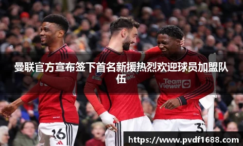 曼联官方宣布签下首名新援热烈欢迎球员加盟队伍