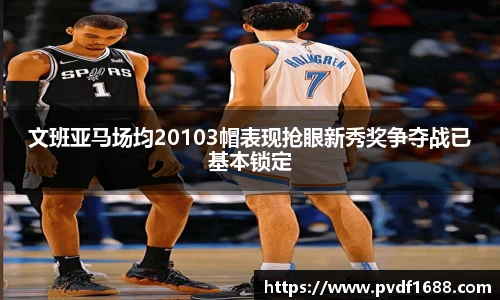 文班亚马场均20103帽表现抢眼新秀奖争夺战已基本锁定