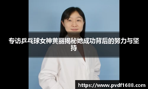专访乒乓球女神黄丽揭秘她成功背后的努力与坚持
