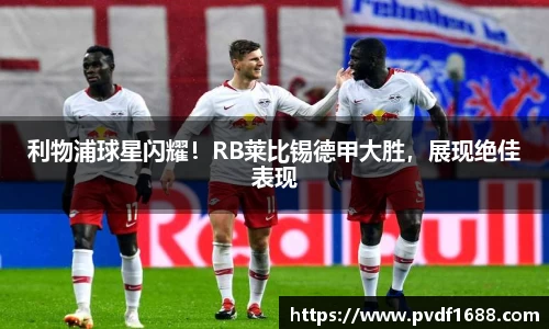 利物浦球星闪耀！RB莱比锡德甲大胜，展现绝佳表现