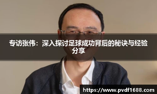 专访张伟：深入探讨足球成功背后的秘诀与经验分享