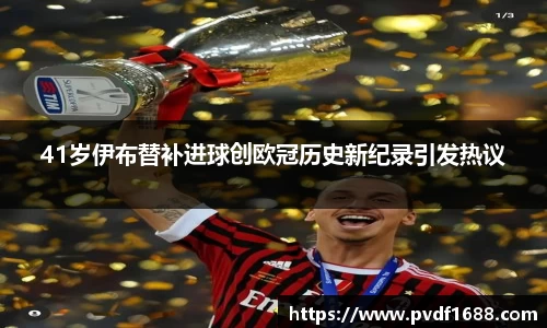 41岁伊布替补进球创欧冠历史新纪录引发热议