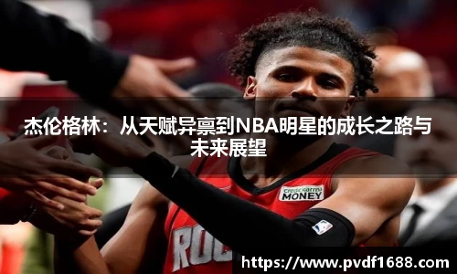 杰伦格林：从天赋异禀到NBA明星的成长之路与未来展望
